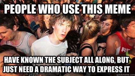 people who use this meme have known the subject all along, but just ...
