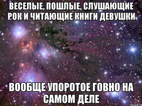 веселые, пошлые, слушающие рок и читающие книги девушки вообще упоротое ...