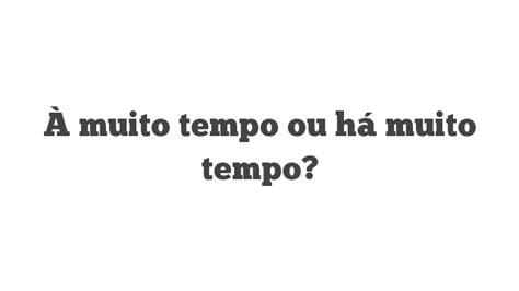 A Muito Tempo Ou Há Muito Tempo - À muito tempo ou há muito tempo? | Português à Letra