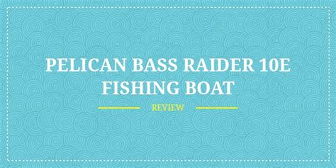 Pelican Bass Raider 10E Fishing Boat Review