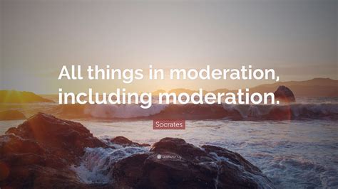 Socrates Quote: “All things in moderation, including moderation.”
