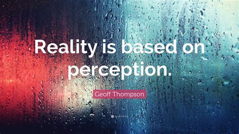 Geoff Thompson Quote: “Reality is based on perception.”