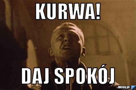 Kurwa! daj spokój - Memy.pl