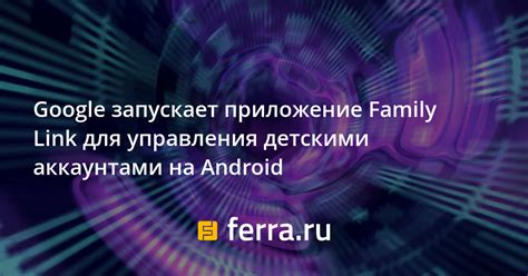 Google запускает приложение Family Link для управления детскими ...