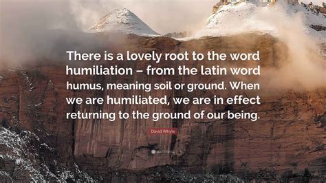 David Whyte Quote: “There is a lovely root to the word humiliation