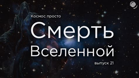 Выпуск 21 - Смерть Вселенной. Как Вселенная может закончить свое ...