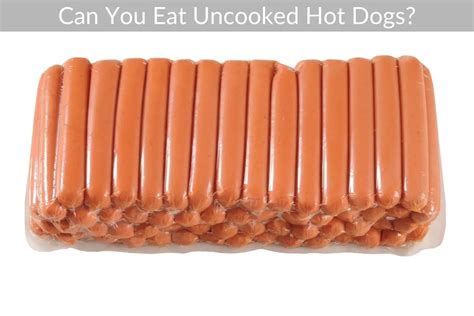 Can You Eat Uncooked Hot Dogs? - geteatin.com