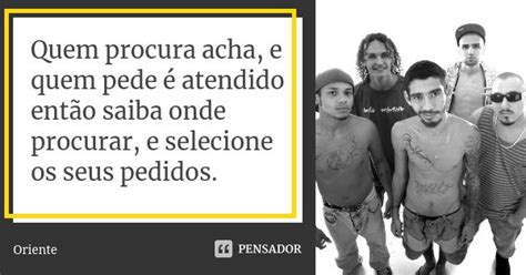 Quem Procura Acha E Quem Pede É Atendido - Quem procura acha, e quem pede é... Oriente - Pensador