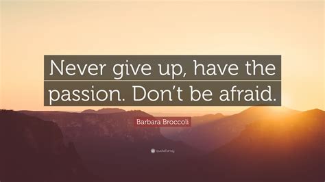 Barbara Broccoli Quote: “Never give up, have the passion. Don’t be afraid.”