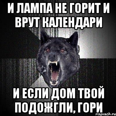 И лампа не горит и врут календари И если дом твой подожгли, гори, Мем ...