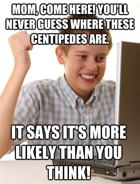 Mom, come here! You'll never guess where these centipedes are. It says ...