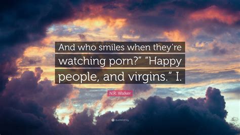 N.R. Walker Quote: “And who smiles when they’re watching porn?” “Happy