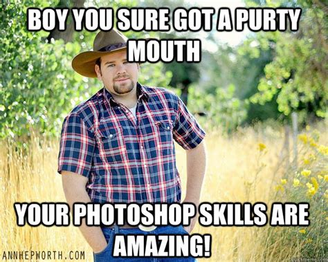 Boy You sure got a purty mouth Your photoshop skills are amazing ...