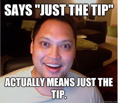 Says "just the tip" Actually means just the tip. - Overly Attached Boyfriend - quickmeme