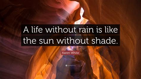 Karen White Quote: “A life without rain is like the sun without shade.”