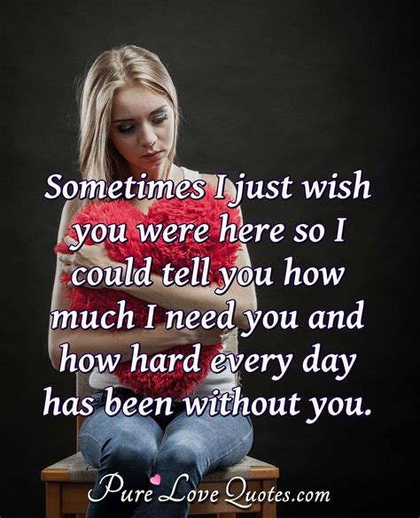 Sometimes I just wish you were here so I could tell you how much I need ...