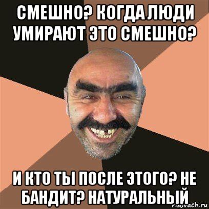 смешно? когда люди умирают это смешно? и кто ты после этого? не бандит ...