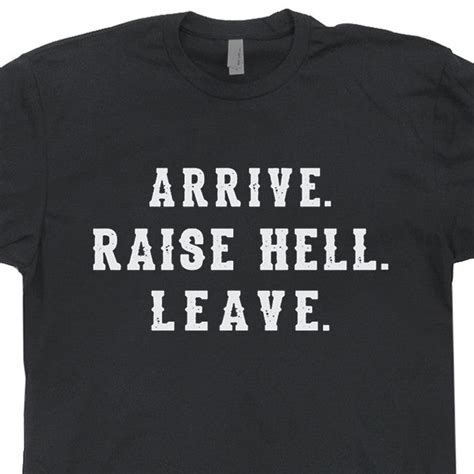 arrive raise hell leave  shirt funny  shirts shirtstash