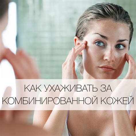 Как ухаживать за комбинированной кожей лица: пошаговая инструкция - Я ...