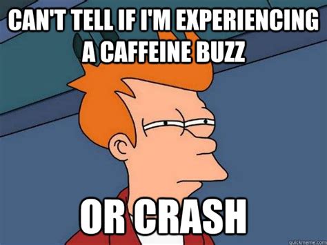 Can't tell if I'm experiencing a caffeine buzz or crash - Futurama Fry ...