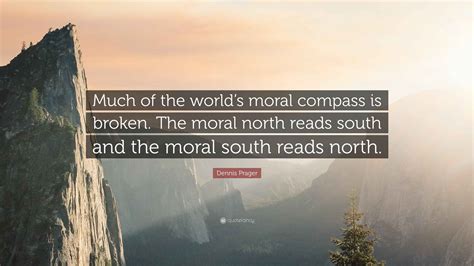 dennis prager quote    worlds moral compass  broken