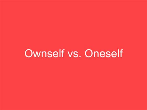 ownself  oneself whats  difference main difference