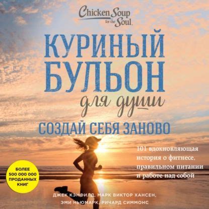 Куриный бульон для души. Создай себя заново. 101 вдохновляющая история ...