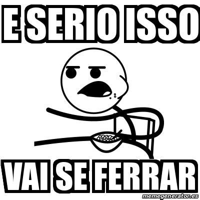 O Que Significa Vai Se Ferrar - Meme Cereal Guy - E SERIO ISSO VAI SE FERRAR - 31433926