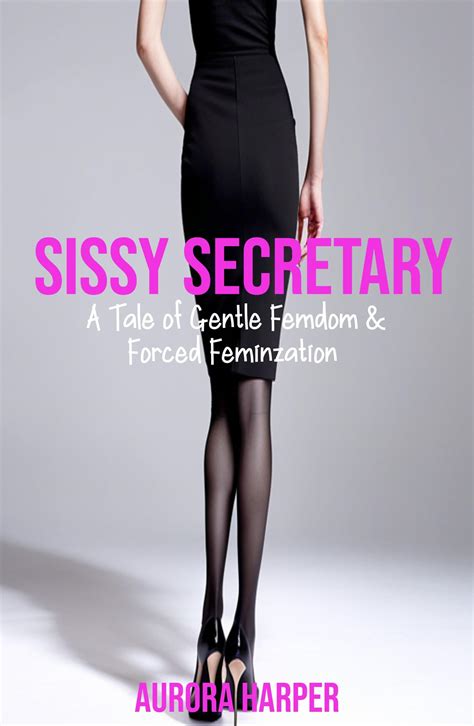 Sissy Secretary : A Tale of Gentle Femdom and Forced Feminization by