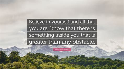 Christian D. Larson Quote: “Believe in yourself and all that you are