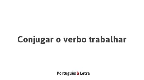 Conjugar O Verbo Trabalhar - Conjugar o verbo trabalhar | Português à Letra