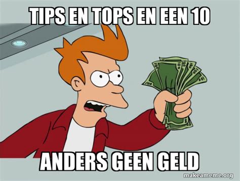 tips en tops en een 10 anders geen geld - Shutup and Take My Money Meme Generator