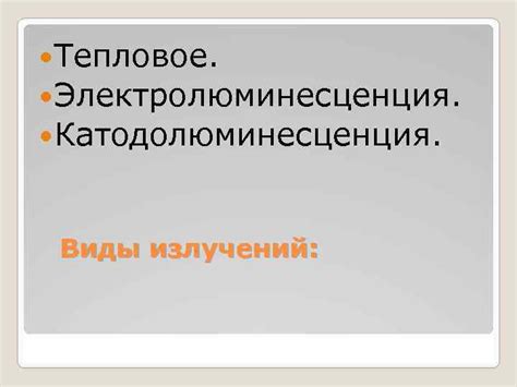 Тепловое Электролюминесценция Катодолюминесценция Виды излучений