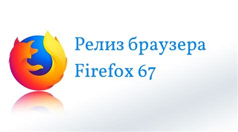 Релиз браузера Firefox 67. Он стал быстрее. Linux новости
