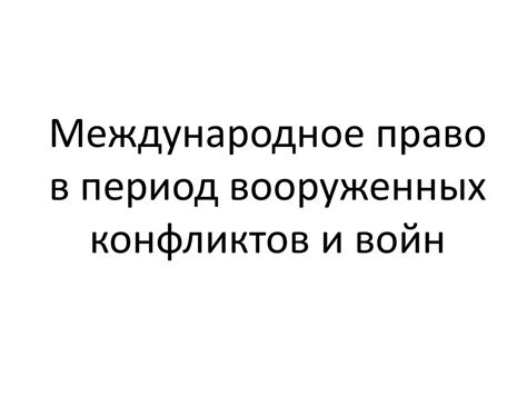 Международное право в период вооруженных конфликтов и войн ...