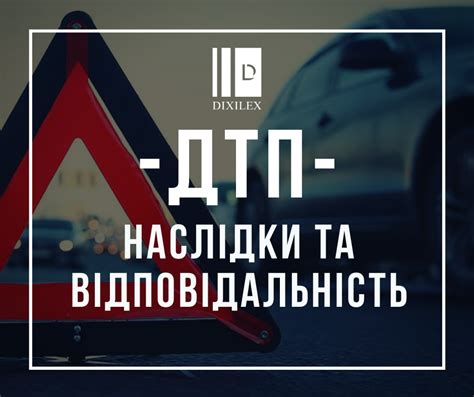 ДТП – НАСЛІДКИ ТА ВІДПОВІДАЛЬНІСТЬ - DixiLex