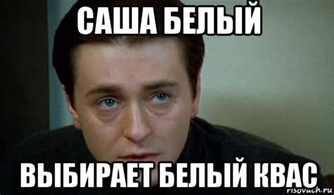 саша белый выбирает белый квас, Мем саша белый - Рисовач .Ру