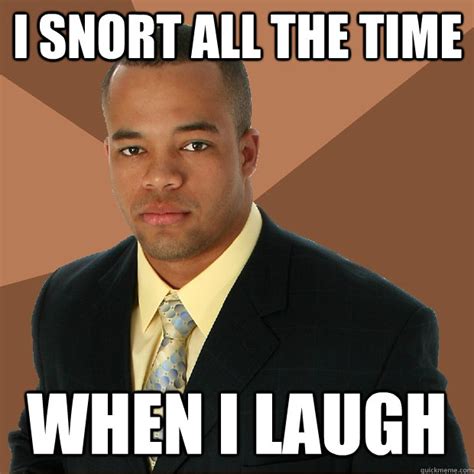 I snort all the time when i laugh - Successful Black Man - quickmeme