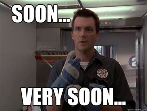 Soon... Very Soon... - Soon... Very Soon... - quickmeme