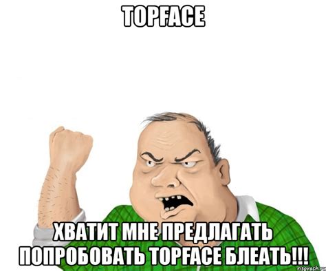 topface хватит мне предлагать попробовать topface блеать!!!, Мем мужик ...