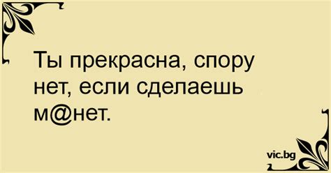 Ты прекрасна, спору нет, если сделаешь м@нет.