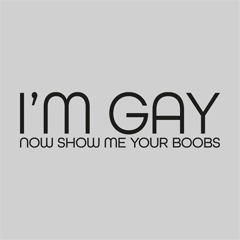 I'm Gay Now Show Me Your Boobs – Oddly Creative Design