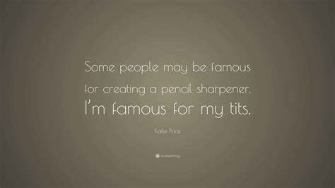 Katie Price Quote: “Some people may be famous for creating a pencil