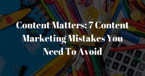 Content Matters: 7 Content Marketing Mistakes You Need To Avoid