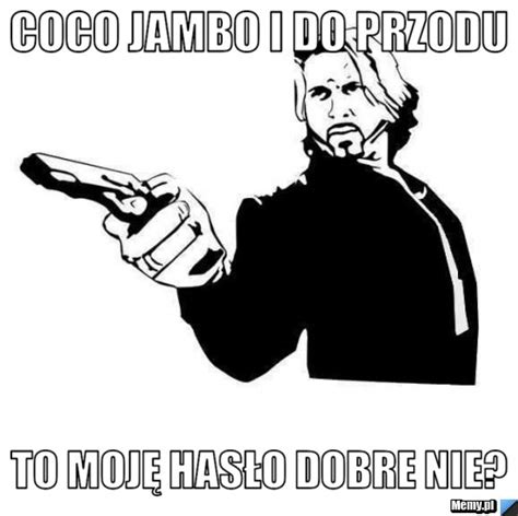 COCO JAmbo i do przodu to moję hasło dobre nie? - Memy.pl