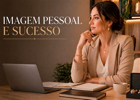O Que E Imagem Pessoal - Imagem Pessoal e Sucesso: Elegância que Fortalece Sua Jornada – Blog ...
