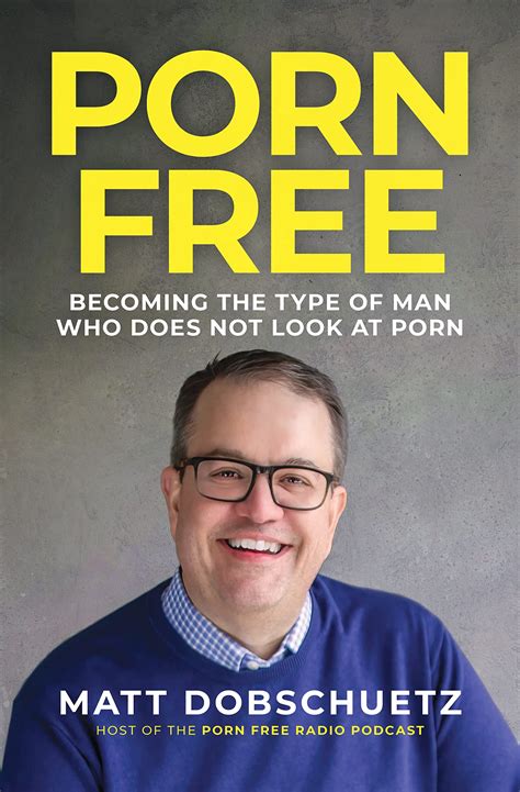 Porn Free: Becoming the Type of Man That Does Not Look at Porn by Matt