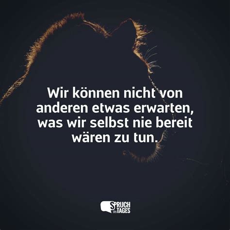 Wir können nicht von anderen etwas erwarten, was wir selbst nie bereit