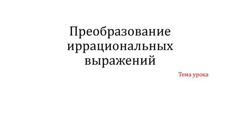 Преобразование иррациональных выражений - презентация онлайн