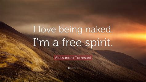 Alessandra Torresani Quote: “I love being naked. I’m a free spirit.”